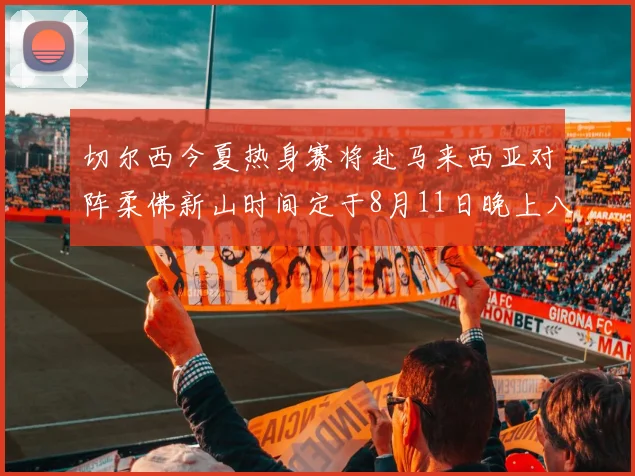 切尔西今夏热身赛将赴马来西亚对阵柔佛新山时间定于8月11日晚上八点