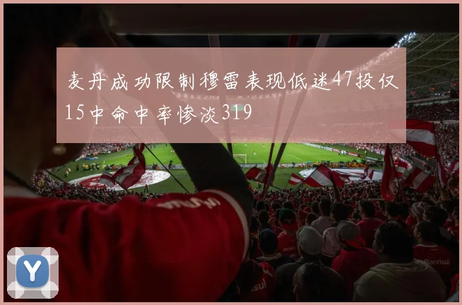 麦丹成功限制穆雷表现低迷47投仅15中命中率惨淡319