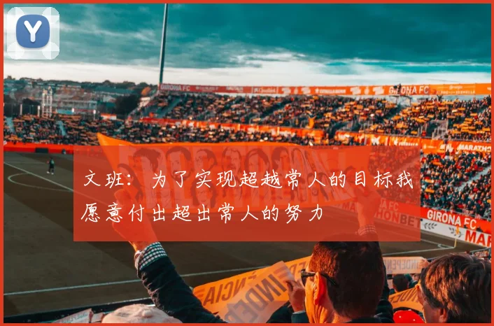 文班：为了实现超越常人的目标我愿意付出超出常人的努力