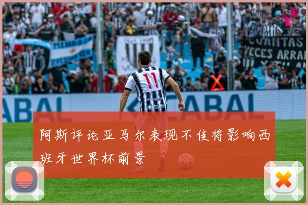 阿斯评论亚马尔表现不佳将影响西班牙世界杯前景