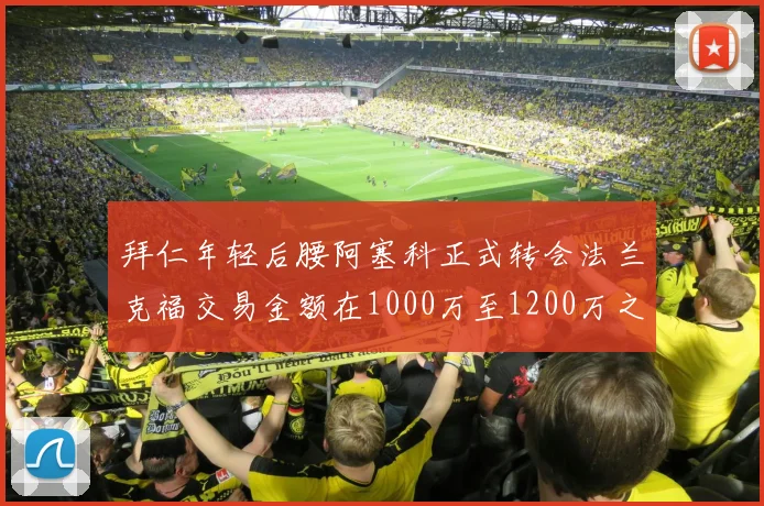 拜仁年轻后腰阿塞科正式转会法兰克福交易金额在1000万至1200万之间