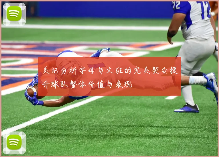 美记分析字母与文班的完美契合提升球队整体价值与表现