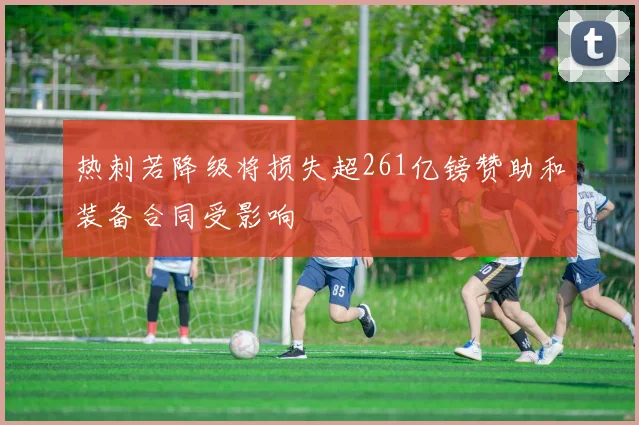 热刺若降级将损失超261亿镑赞助和装备合同受影响