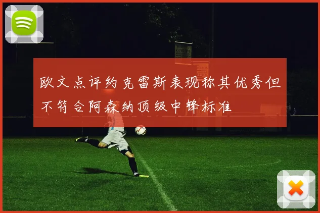 欧文点评约克雷斯表现称其优秀但不符合阿森纳顶级中锋标准