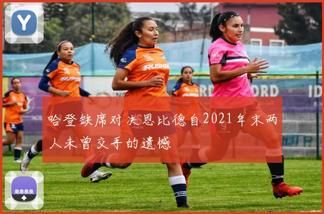 哈登缺席对决恩比德自2021年末两人未曾交手的遗憾
