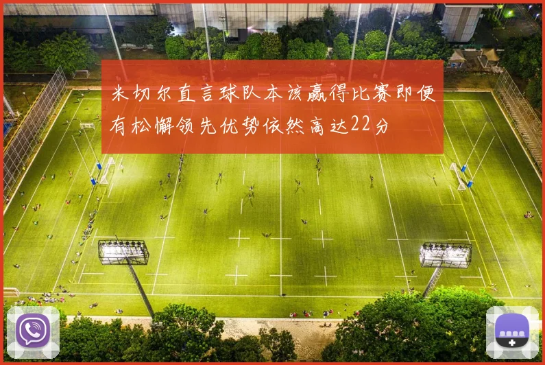 米切尔直言球队本该赢得比赛即便有松懈领先优势依然高达22分