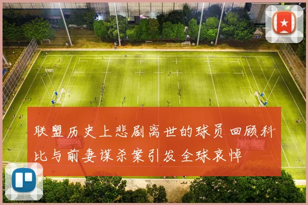 联盟历史上悲剧离世的球员回顾科比与前妻谋杀案引发全球哀悼
