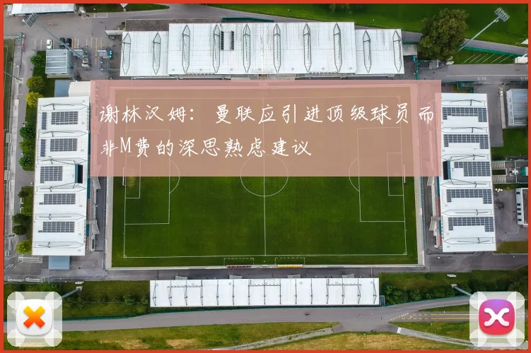 谢林汉姆：曼联应引进顶级球员而非M费的深思熟虑建议