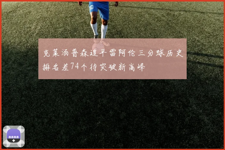 克莱汤普森追平雷阿伦三分球历史排名差74个待突破新高峰